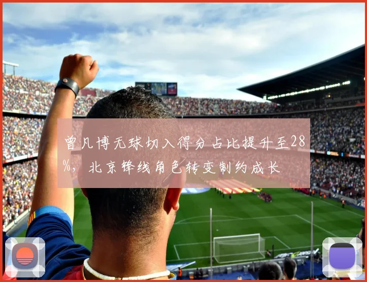 曾凡博无球切入得分占比提升至28%，北京锋线角色转变制约成长