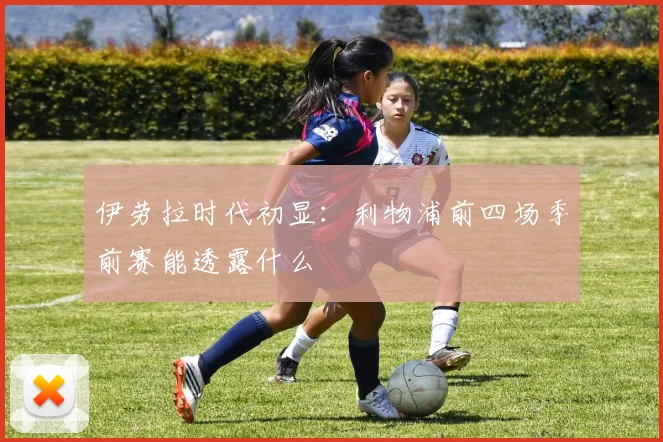 伊劳拉时代初显:利物浦前四场季前赛能透露什么