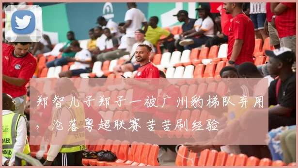 郑智儿子郑子一被广州豹梯队弃用，沦落粤超联赛苦苦刷经验
